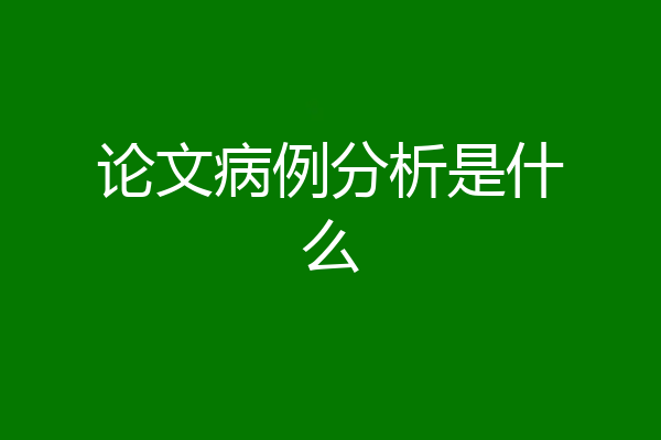 论文病例分析是什么