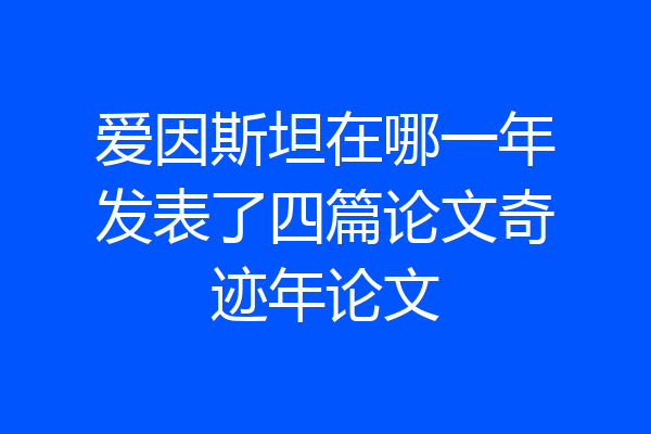 爱因斯坦在哪一年发表了四篇论文奇迹年论文
