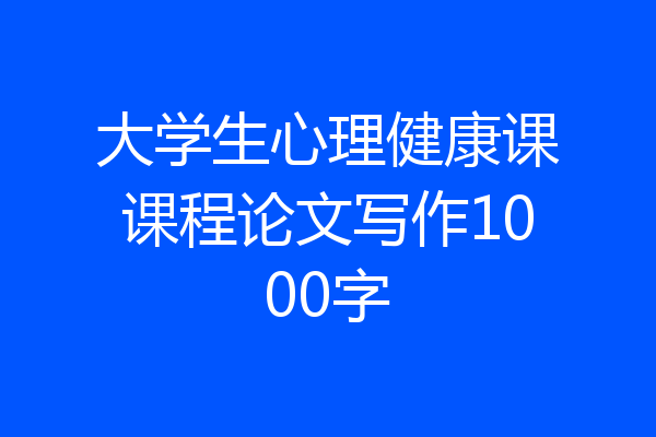 大学生心理健康课课程论文写作1000字