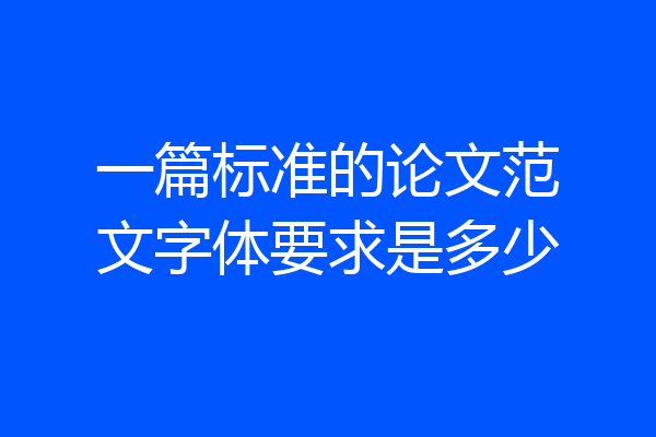 一篇标准的论文范文字体要求是多少