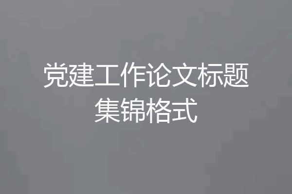 党建工作论文标题集锦格式