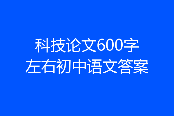 科技论文600字左右初中语文答案