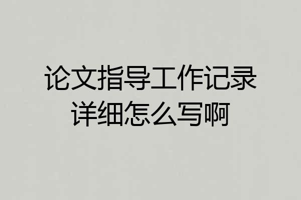 论文指导工作记录详细怎么写啊