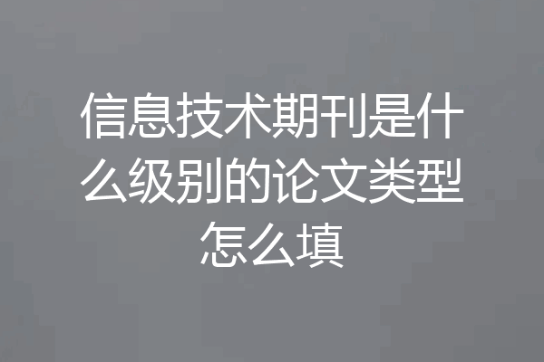 信息技术期刊是什么级别的论文类型怎么填