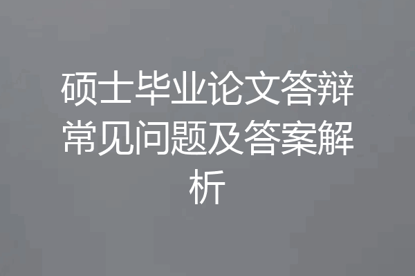 硕士毕业论文答辩常见问题及答案解析