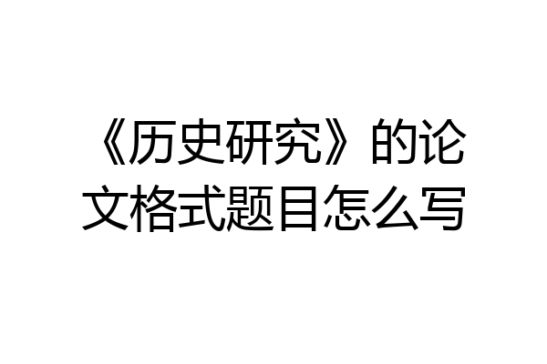 《历史研究》的论文格式题目怎么写