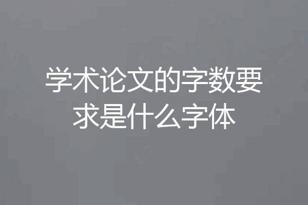 学术论文的字数要求是什么字体