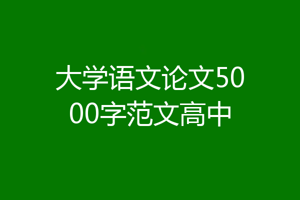 大学语文论文5000字范文高中
