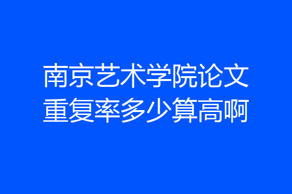南京艺术学院论文重复率多少算高啊