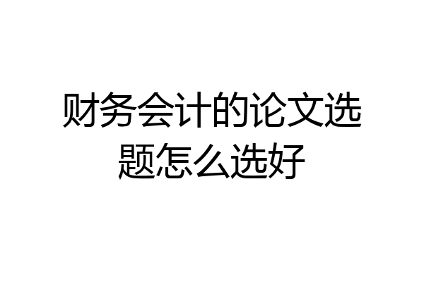 财务会计的论文选题怎么选好