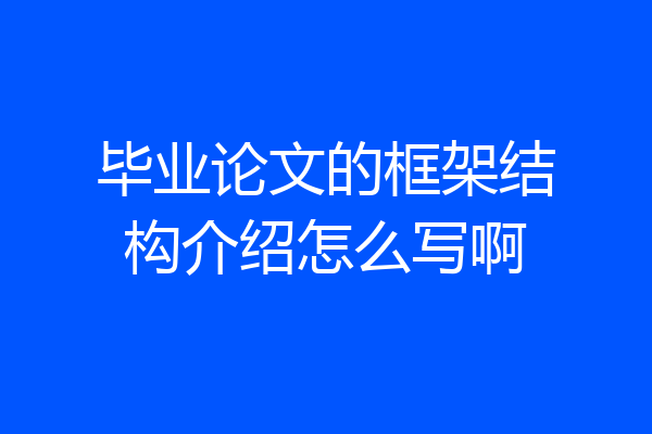 毕业论文的框架结构介绍怎么写啊