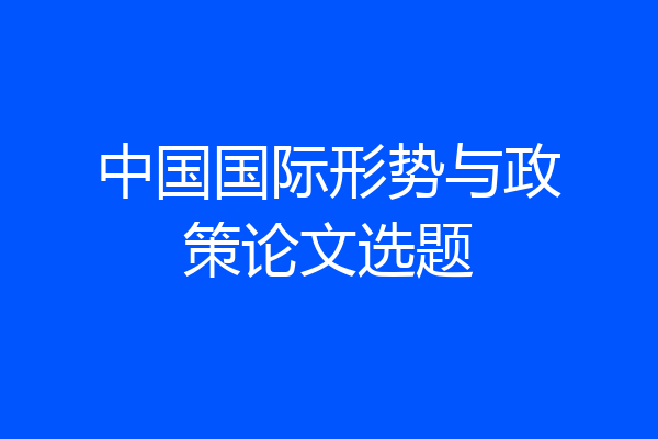 中国国际形势与政策论文选题