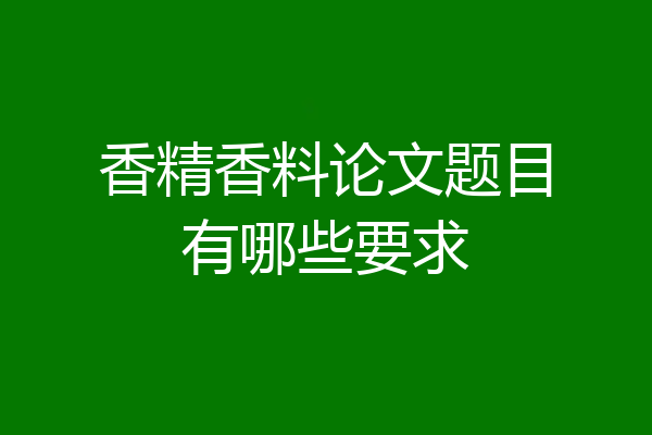 香精香料论文题目有哪些要求