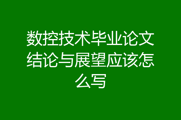 数控技术毕业论文结论与展望应该怎么写