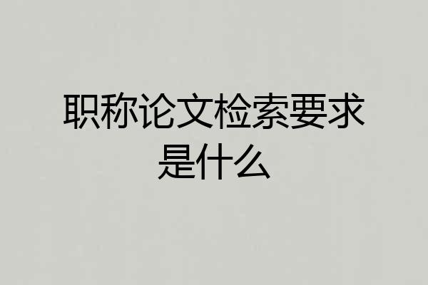 职称论文检索要求是什么