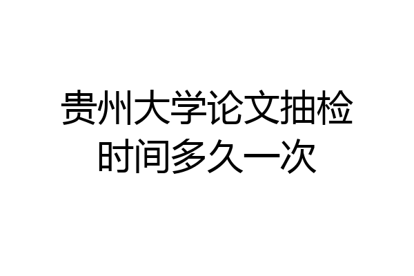贵州大学论文抽检时间多久一次
