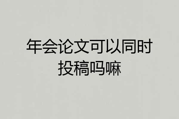 年会论文可以同时投稿吗嘛