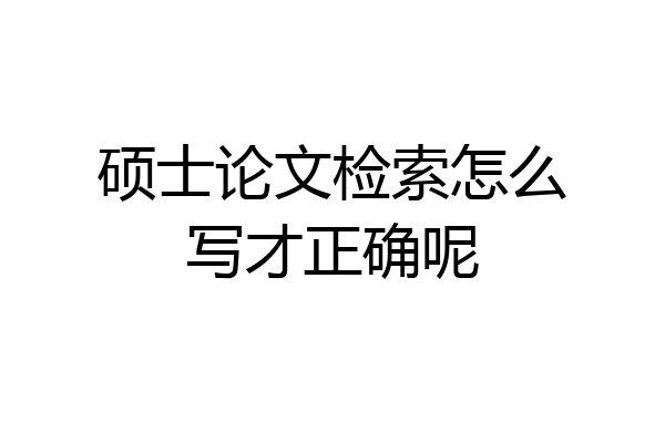 硕士论文检索怎么写才正确呢