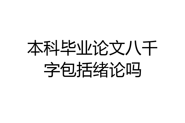 本科毕业论文八千字包括绪论吗