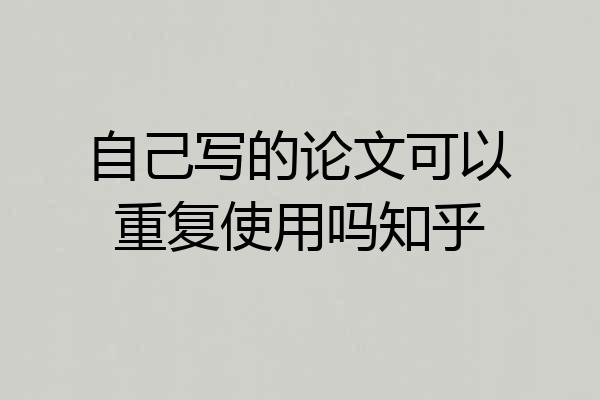 自己写的论文可以重复使用吗知乎