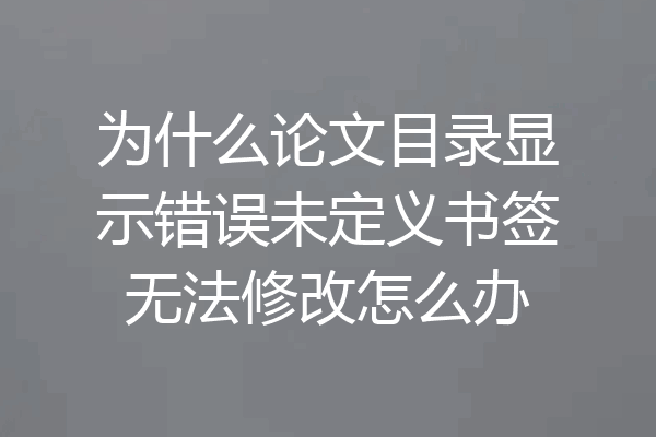 为什么论文目录显示错误未定义书签无法修改怎么办