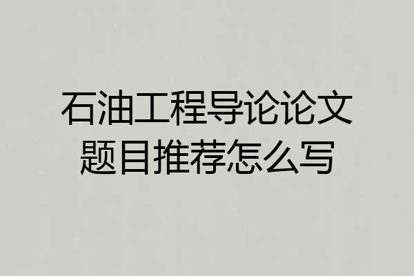 石油工程导论论文题目推荐怎么写