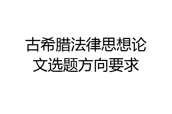 古希腊法律思想论文选题方向要求