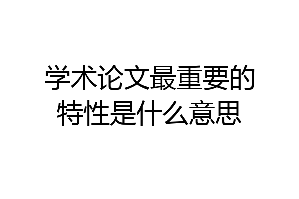 学术论文最重要的特性是什么意思