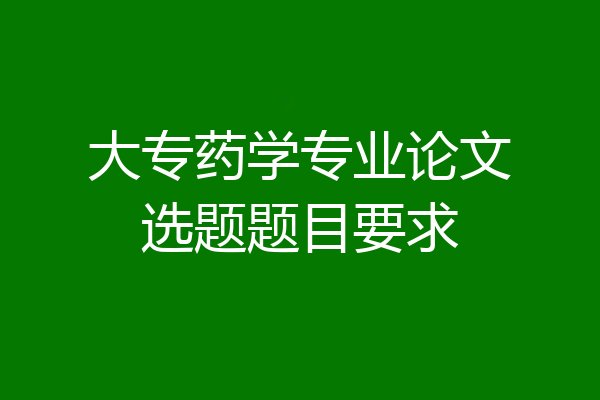 大专药学专业论文选题题目要求