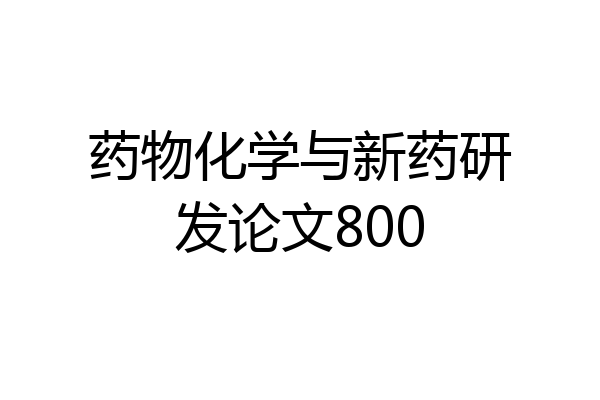 药物化学与新药研发论文800