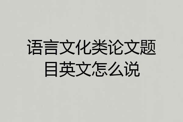 语言文化类论文题目英文怎么说