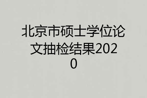 北京市硕士学位论文抽检结果2020