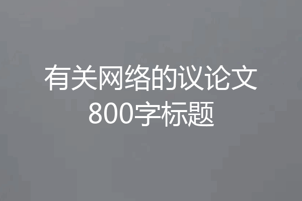 有关网络的议论文800字标题