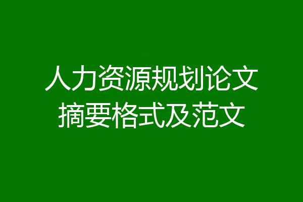 人力资源规划论文摘要格式及范文