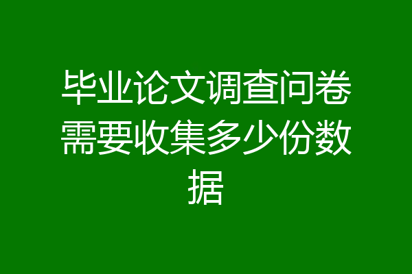 毕业论文调查问卷需要收集多少份数据