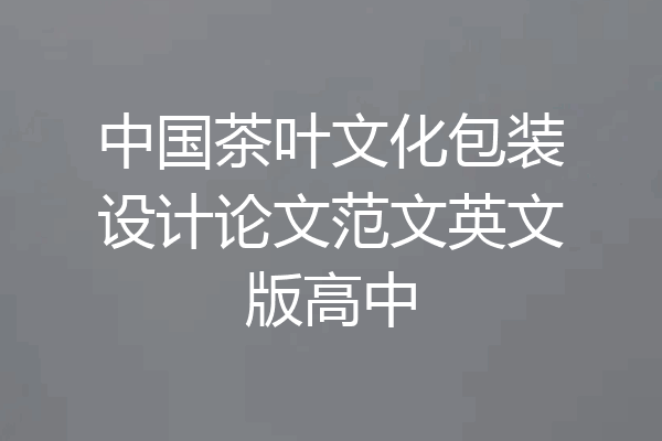 中国茶叶文化包装设计论文范文英文版高中