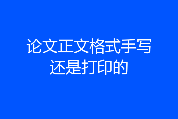 论文正文格式手写还是打印的