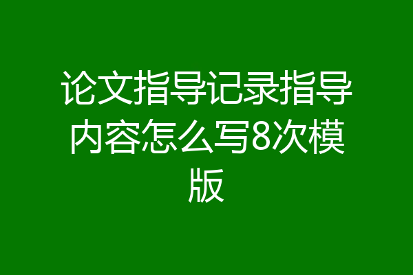 论文指导记录指导内容怎么写8次模版