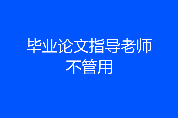 毕业论文指导老师不管用