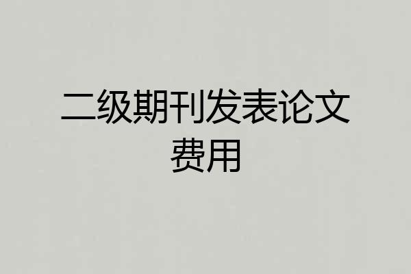二级期刊发表论文费用