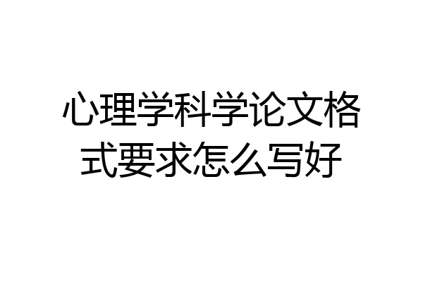 心理学科学论文格式要求怎么写好
