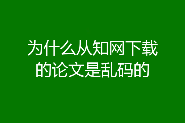 为什么从知网下载的论文是乱码的