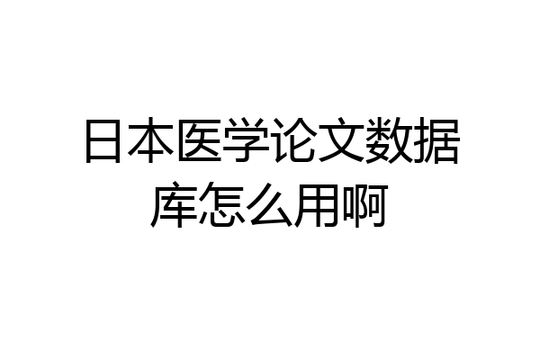 日本医学论文数据库怎么用啊