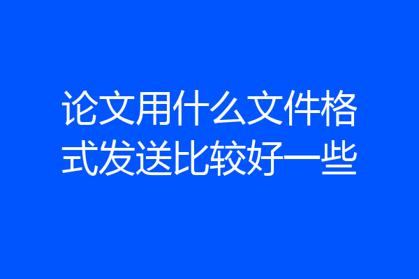 论文用什么文件格式发送比较好一些