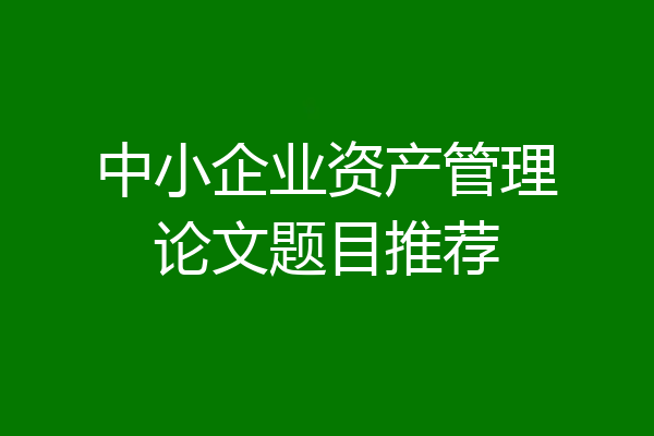 中小企业资产管理论文题目推荐