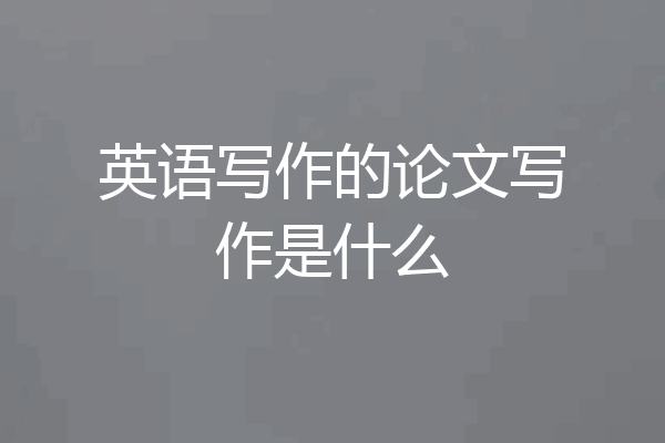 英语写作的论文写作是什么