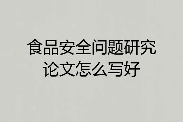食品安全问题研究论文怎么写好