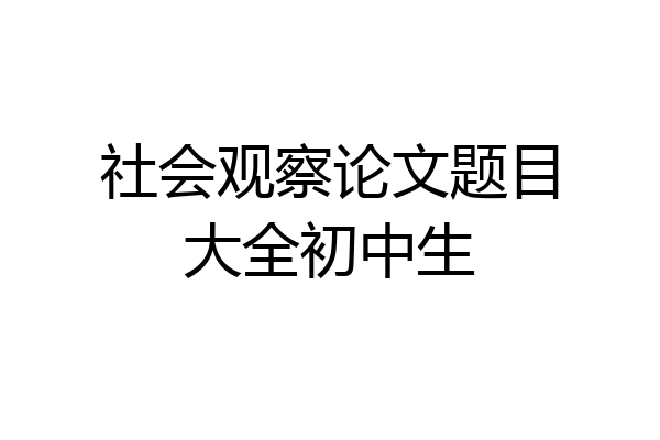 社会观察论文题目大全初中生