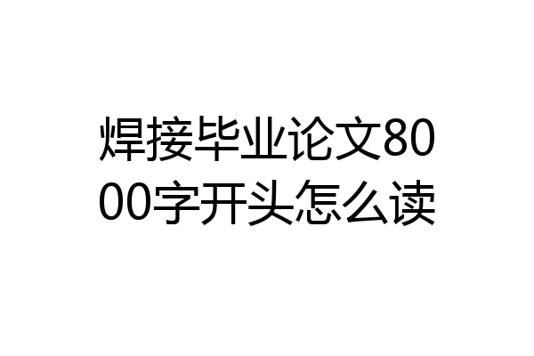 焊接毕业论文8000字开头怎么读