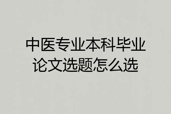 中医专业本科毕业论文选题怎么选